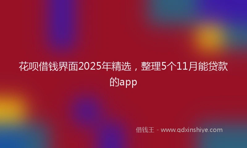 花呗借钱界面2025年精选，整理5个11月能贷款的app