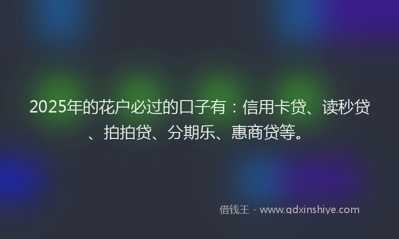 2025年的花户必过的口子有：信用卡贷、读秒贷、拍拍贷、分期乐、惠商贷等。