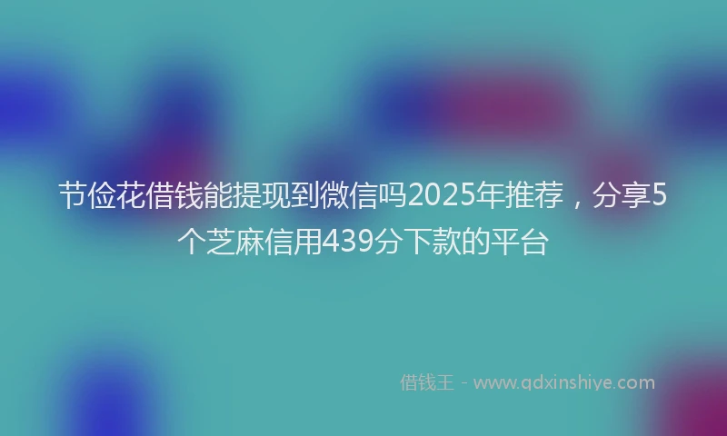 节俭花借钱能提现到微信吗2025年推荐，分享5个芝麻信用439分下款的平台