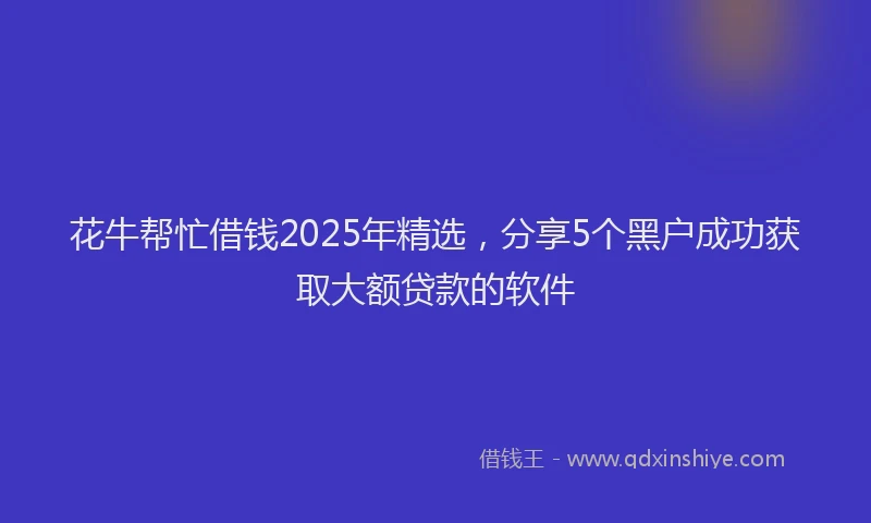 花牛帮忙借钱2025年精选，分享5个黑户成功获取大额贷款的软件