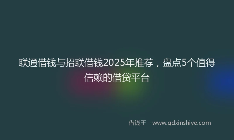 联通借钱与招联借钱2025年推荐，盘点5个值得信赖的借贷平台