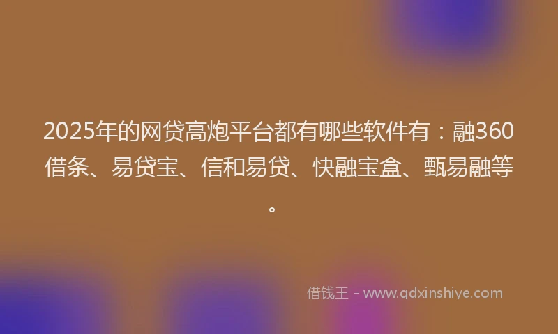2025年的网贷高炮平台都有哪些软件有：融360借条、易贷宝、信和易贷、快融宝盒、甄易融等。