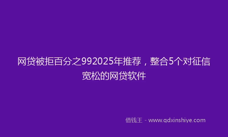 网贷被拒百分之992025年推荐，整合5个对征信宽松的网贷软件