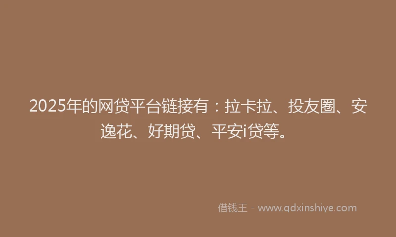 2025年的网贷平台链接有：拉卡拉、投友圈、安逸花、好期贷、平安i贷等。
