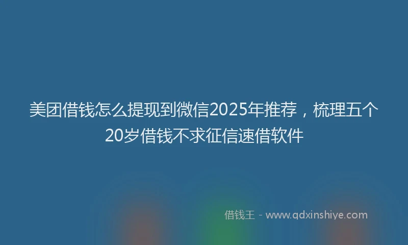 美团借钱怎么提现到微信2025年推荐，梳理五个20岁借钱不求征信速借软件