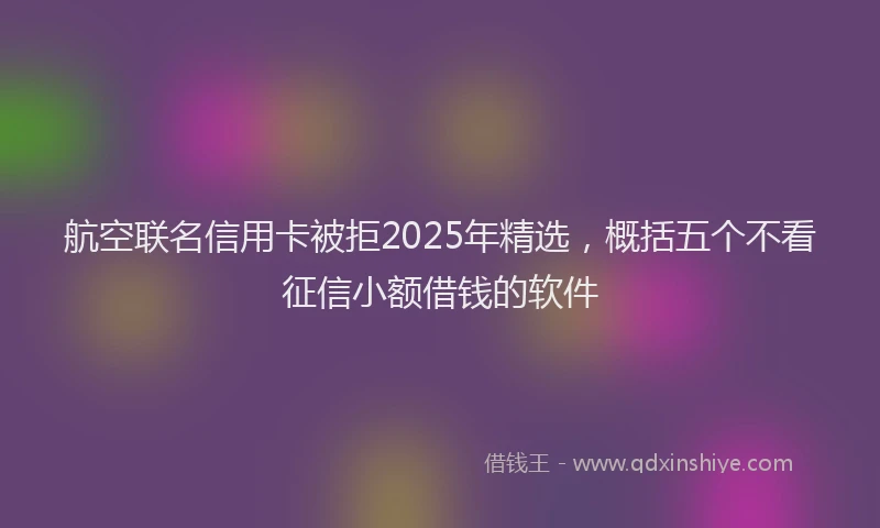 航空联名信用卡被拒2025年精选，概括五个不看征信小额借钱的软件