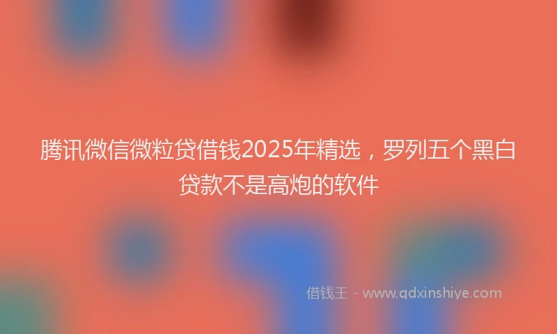 腾讯微信微粒贷借钱2025年精选，罗列五个黑白贷款不是高炮的软件