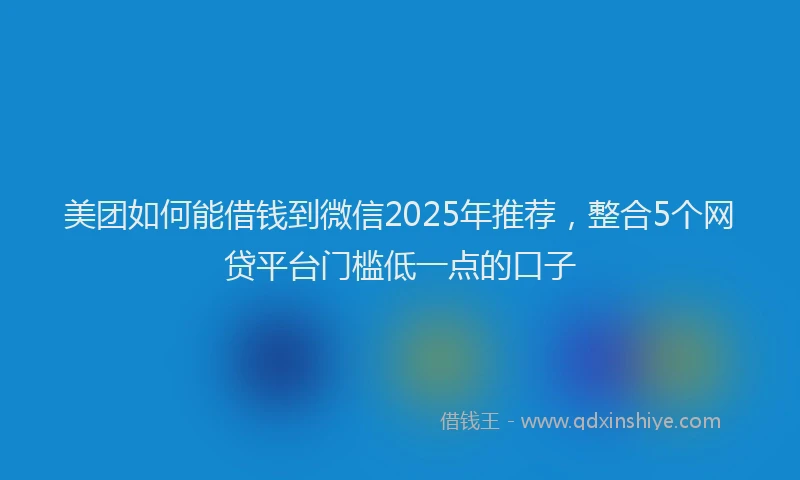 美团如何能借钱到微信2025年推荐，整合5个网贷平台门槛低一点的口子
