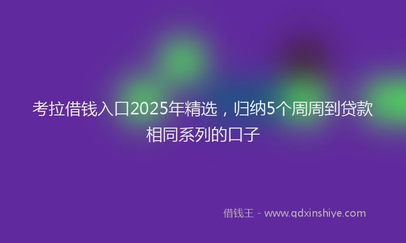 考拉借钱入口2025年精选，归纳5个周周到贷款相同系列的口子