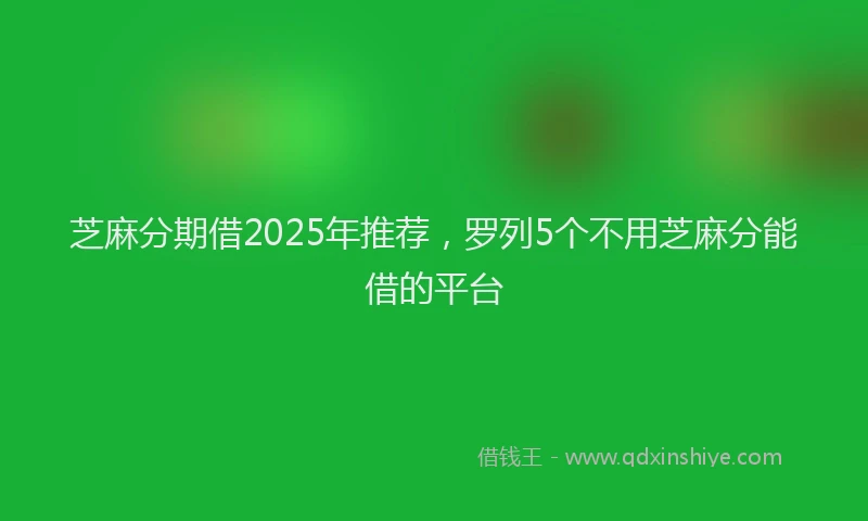 芝麻分期借2025年推荐，罗列5个不用芝麻分能借的平台