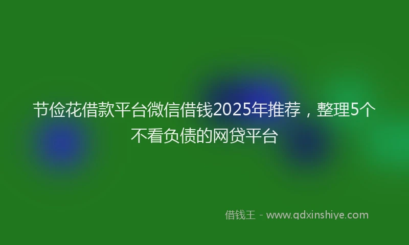 节俭花借款平台微信借钱2025年推荐，整理5个不看负债的网贷平台