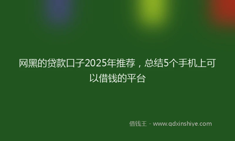 网黑的贷款口子2025年推荐，总结5个手机上可以借钱的平台