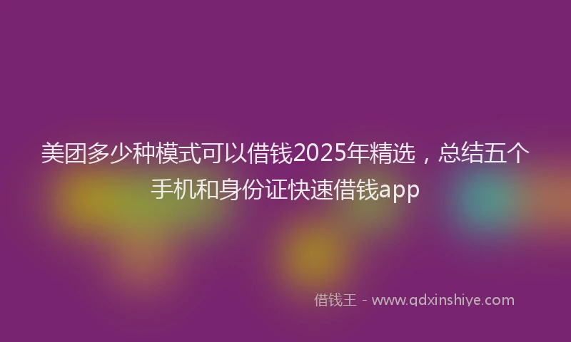 美团多少种模式可以借钱2025年精选，总结五个手机和身份证快速借钱app