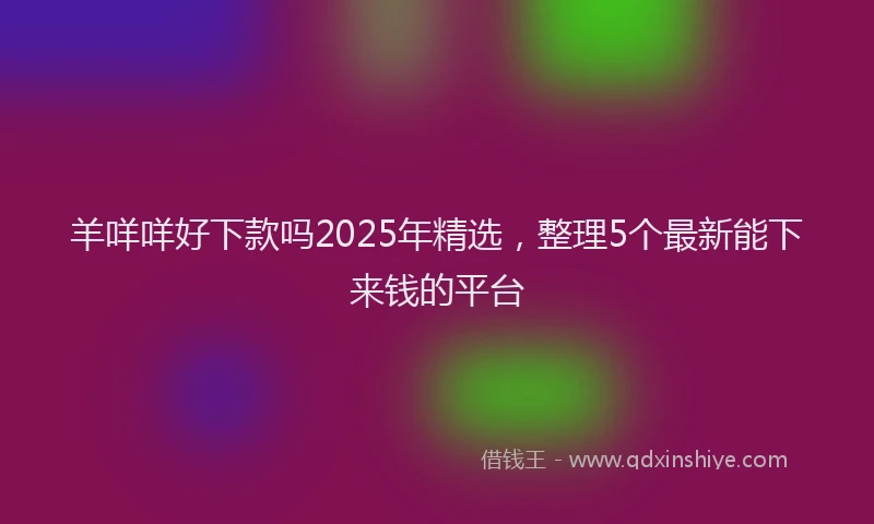 羊咩咩好下款吗2025年精选，整理5个最新能下来钱的平台