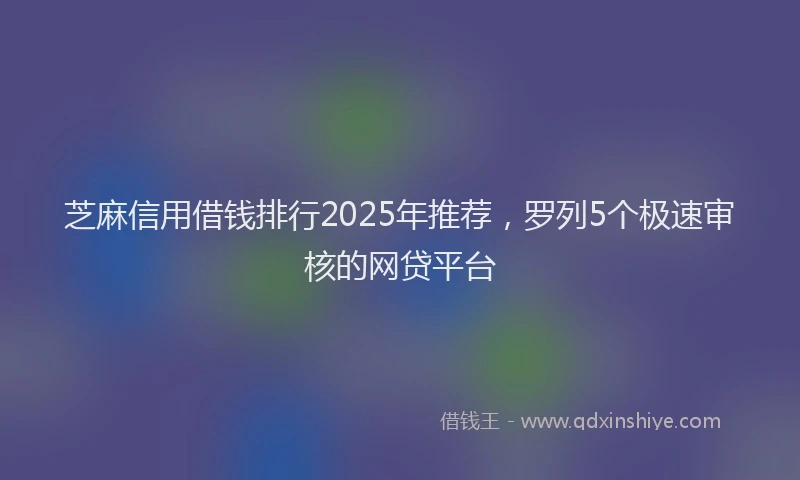 芝麻信用借钱排行2025年推荐，罗列5个极速审核的网贷平台