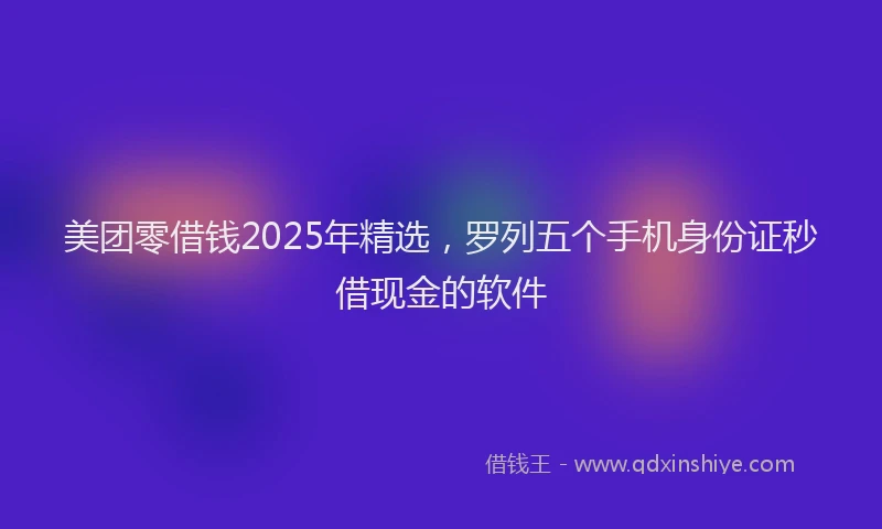 美团零借钱2025年精选，罗列五个手机身份证秒借现金的软件
