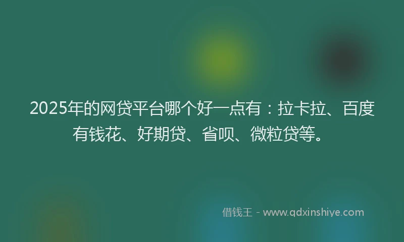 2025年的网贷平台哪个好一点有：拉卡拉、百度有钱花、好期贷、省呗、微粒贷等。