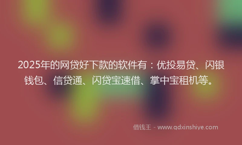 2025年的网贷好下款的软件有:优投易贷、闪银钱包、信贷通、闪贷宝速借、掌中宝租机等。