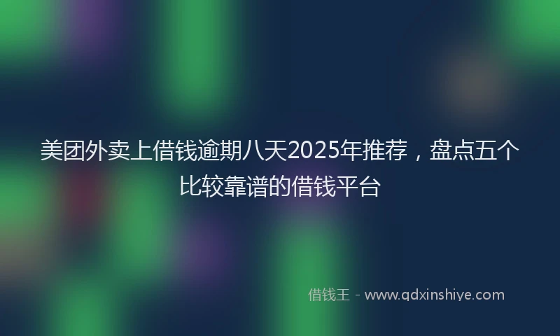 美团外卖上借钱逾期八天2025年推荐，盘点五个比较靠谱的借钱平台