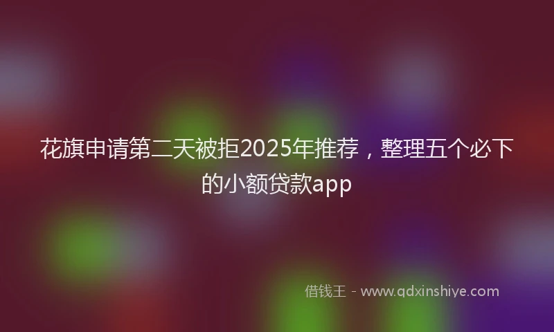 花旗申请第二天被拒2025年推荐，整理五个必下的小额贷款app