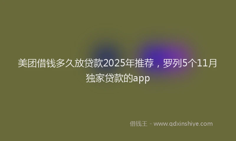 美团借钱多久放贷款2025年推荐，罗列5个11月独家贷款的app