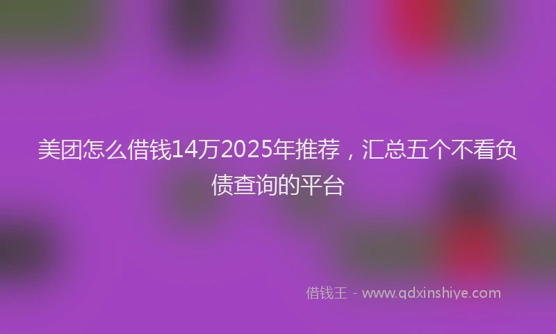美团怎么借钱14万2025年推荐，汇总五个不看负债查询的平台