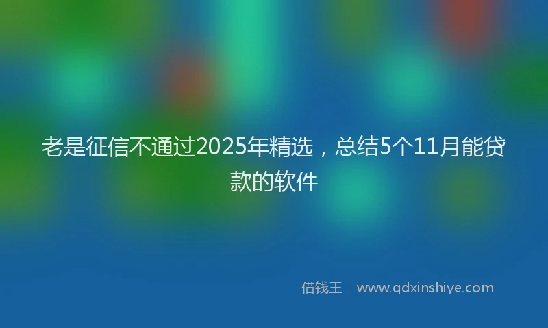 老是征信不通过2025年精选，总结5个11月能贷款的软件