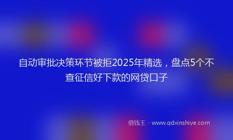 自动审批决策环节被拒2025年精选，盘点5个不查征信好下款的网贷口子