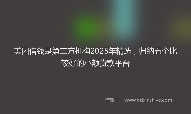 美团借钱是第三方机构2025年精选，归纳五个比较好的小额贷款平台
