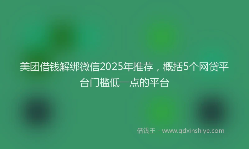 美团借钱解绑微信2025年推荐，概括5个网贷平台门槛低一点的平台