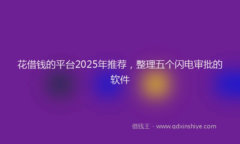 花借钱的平台2025年推荐，整理五个闪电审批的软件