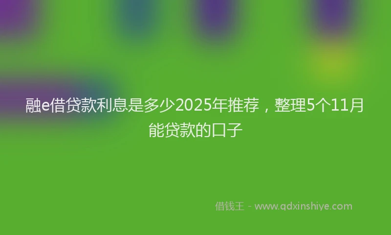融e借贷款利息是多少2025年推荐，整理5个11月能贷款的口子