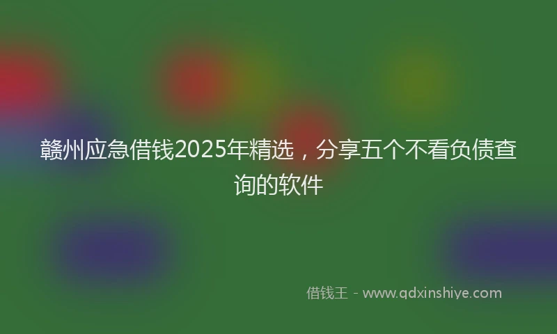 赣州应急借钱2025年精选，分享五个不看负债查询的软件
