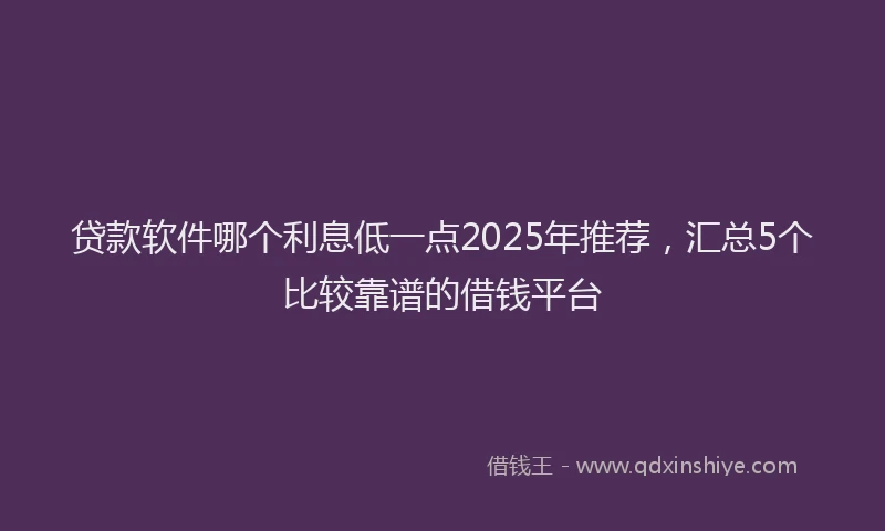 贷款软件哪个利息低一点2025年推荐，汇总5个比较靠谱的借钱平台
