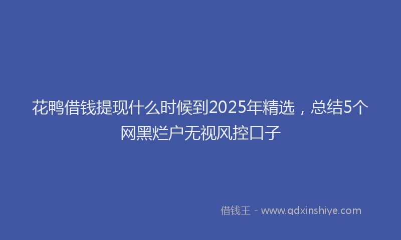 花鸭借钱提现什么时候到2025年精选，总结5个网黑烂户无视风控口子
