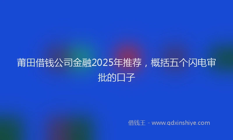 莆田借钱公司金融2025年推荐，概括五个闪电审批的口子