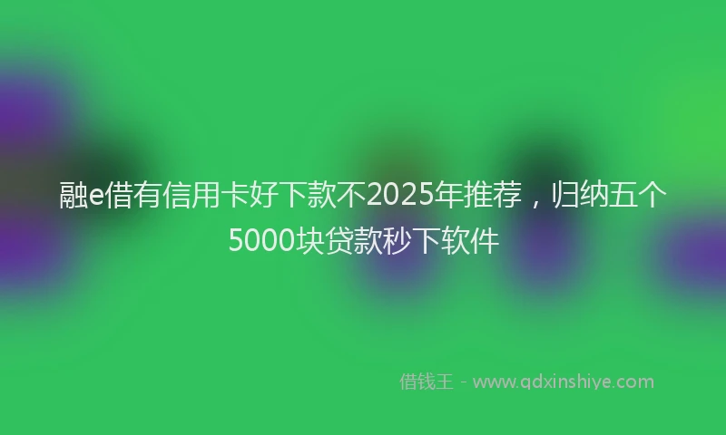 融e借有信用卡好下款不2025年推荐，归纳五个5000块贷款秒下软件