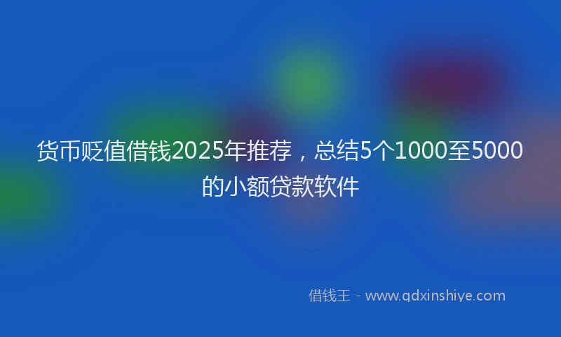 货币贬值借钱2025年推荐，总结5个1000至5000的小额贷款软件