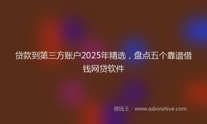 贷款到第三方账户2025年精选，盘点五个靠谱借钱网贷软件