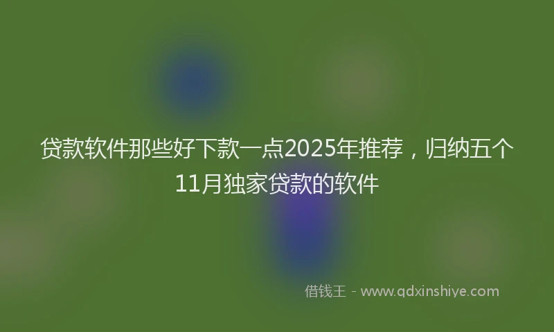 贷款软件那些好下款一点2025年推荐，归纳五个11月独家贷款的软件