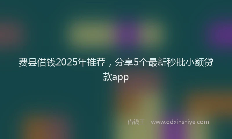 费县借钱2025年推荐，分享5个最新秒批小额贷款app