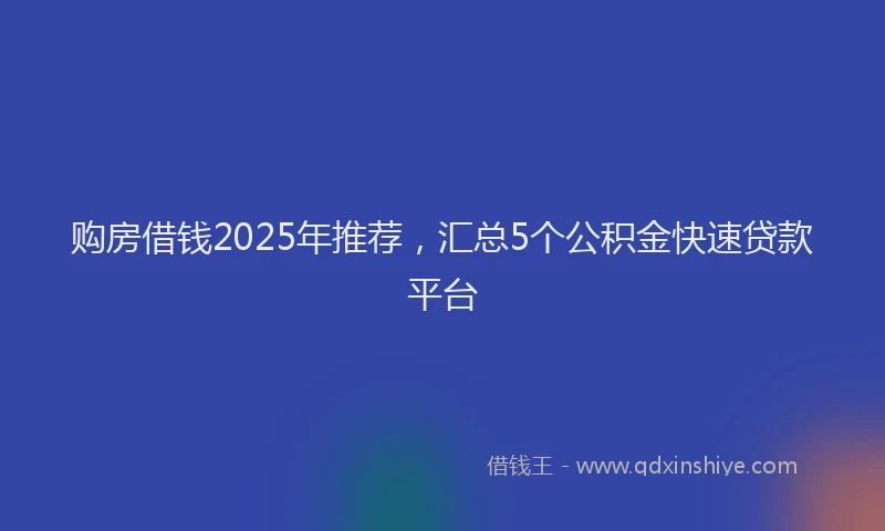 购房借钱2025年推荐，汇总5个公积金快速贷款平台