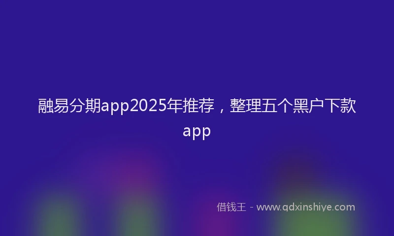 融易分期app2025年推荐，整理五个黑户下款app