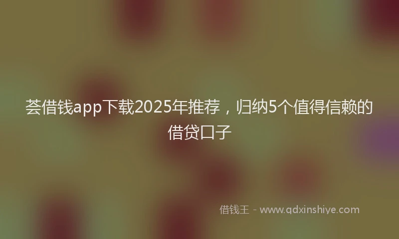 荟借钱app下载2025年推荐，归纳5个值得信赖的借贷口子