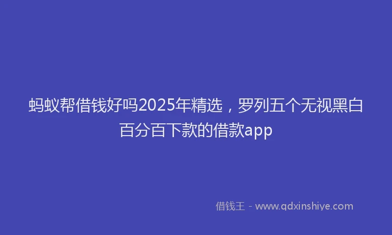 蚂蚁帮借钱好吗2025年精选，罗列五个无视黑白百分百下款的借款app