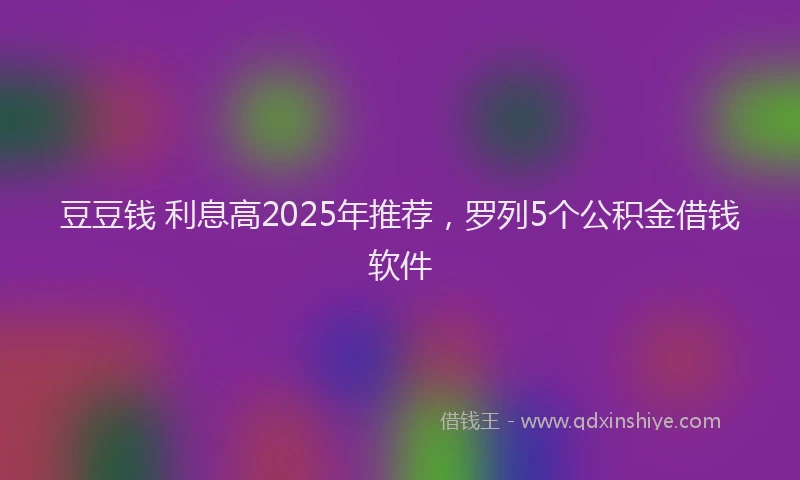 豆豆钱 利息高2025年推荐，罗列5个公积金借钱软件