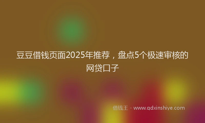 豆豆借钱页面2025年推荐，盘点5个极速审核的网贷口子