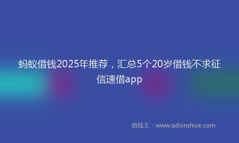 蚂蚁借钱2025年推荐，汇总5个20岁借钱不求征信速借app