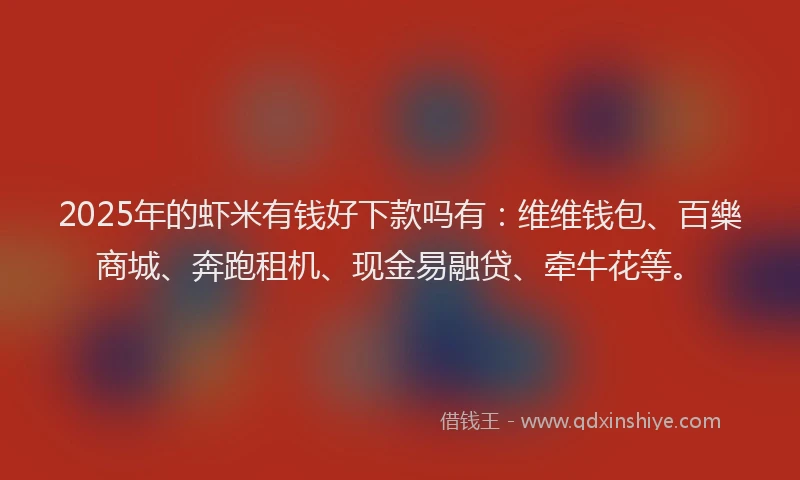 2025年的虾米有钱好下款吗有：维维钱包、百樂商城、奔跑租机、现金易融贷、牵牛花等。