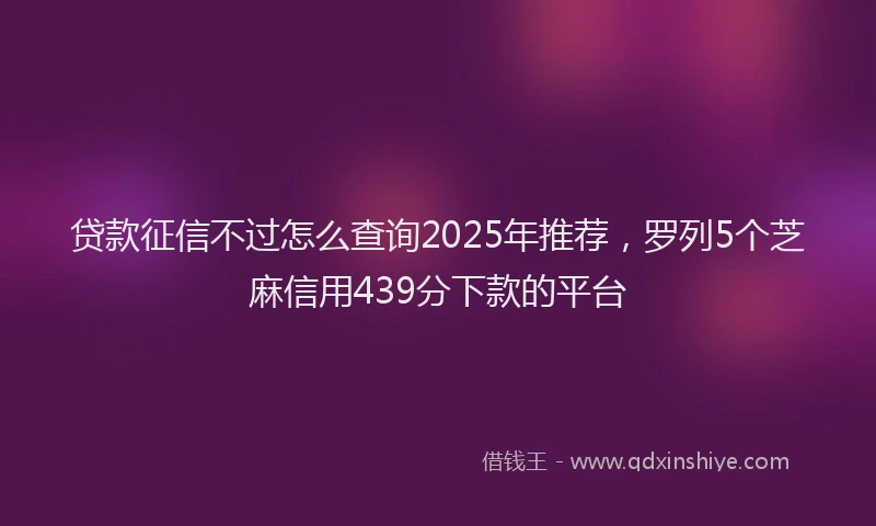 贷款征信不过怎么查询2025年推荐，罗列5个芝麻信用439分下款的平台